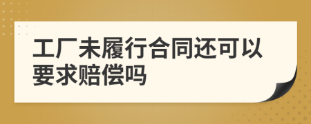 工厂未履行合同还可以要求赔偿吗