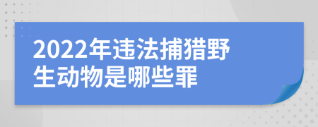 2022年违法捕猎野生动物是哪些罪