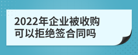 2022年企业被收购可以拒绝签合同吗