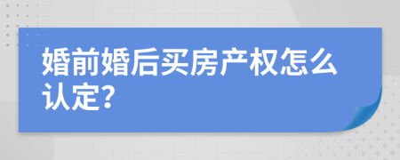 婚前婚后买房产权怎么认定？