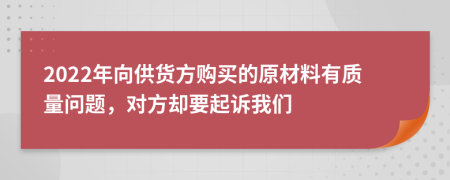 2022年向供货方购买的原材料有质量问题，对方却要起诉我们