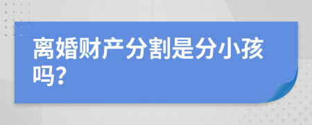 离婚财产分割是分小孩吗？