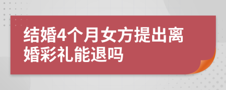 结婚4个月女方提出离婚彩礼能退吗