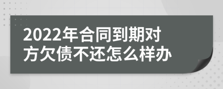 2022年合同到期对方欠债不还怎么样办