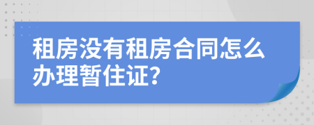 租房没有租房合同怎么办理暂住证？