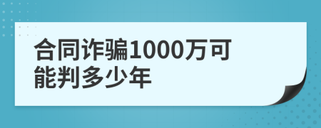 合同诈骗1000万可能判多少年