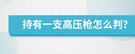 持有一支高压枪怎么判？