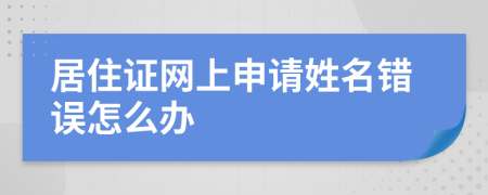 居住证网上申请姓名错误怎么办