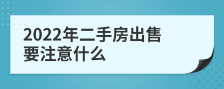 2022年二手房出售要注意什么