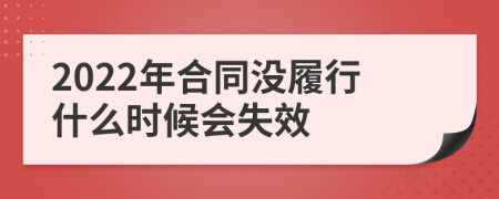 2022年合同没履行什么时候会失效