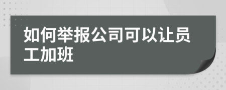 如何举报公司可以让员工加班