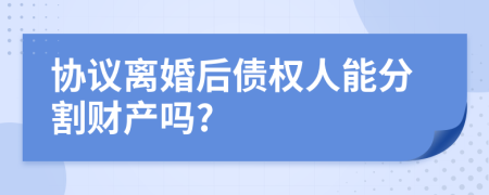 协议离婚后债权人能分割财产吗?