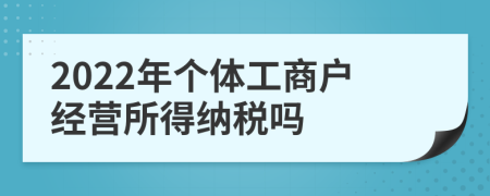 2022年个体工商户经营所得纳税吗