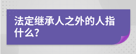 法定继承人之外的人指什么？