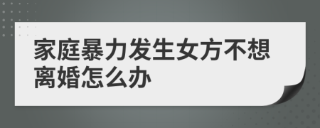 家庭暴力发生女方不想离婚怎么办