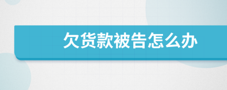 欠货款被告怎么办