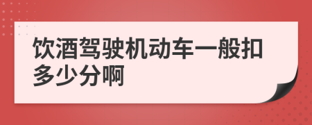 饮酒驾驶机动车一般扣多少分啊