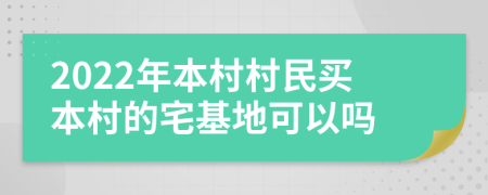 2022年本村村民买本村的宅基地可以吗