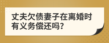 丈夫欠债妻子在离婚时有义务偿还吗？