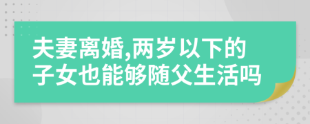 夫妻离婚,两岁以下的子女也能够随父生活吗