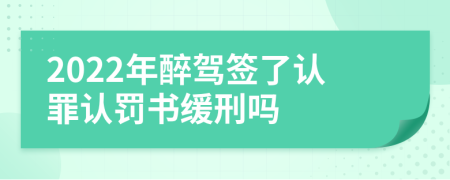 2022年醉驾签了认罪认罚书缓刑吗