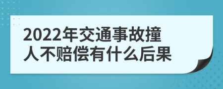 2022年交通事故撞人不赔偿有什么后果