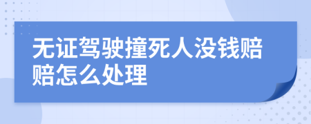 无证驾驶撞死人没钱赔赔怎么处理