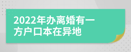 2022年办离婚有一方户口本在异地