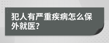 犯人有严重疾病怎么保外就医？