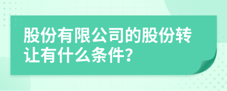 股份有限公司的股份转让有什么条件？