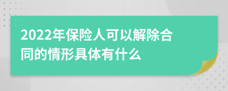 2022年保险人可以解除合同的情形具体有什么