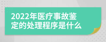 2022年医疗事故鉴定的处理程序是什么