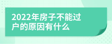 2022年房子不能过户的原因有什么