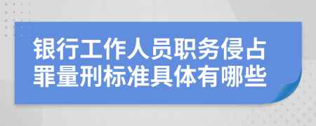 银行工作人员职务侵占罪量刑标准具体有哪些