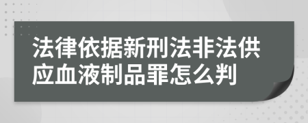 法律依据新刑法非法供应血液制品罪怎么判