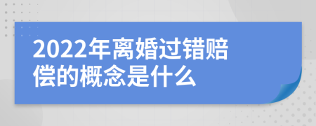 2022年离婚过错赔偿的概念是什么