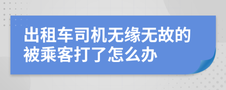 出租车司机无缘无故的被乘客打了怎么办