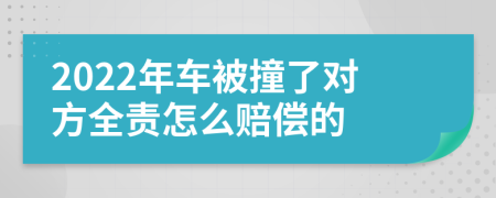 2022年车被撞了对方全责怎么赔偿的