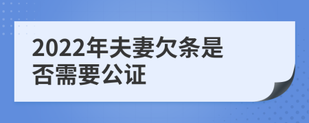 2022年夫妻欠条是否需要公证