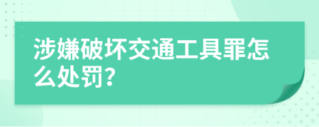 涉嫌破坏交通工具罪怎么处罚？