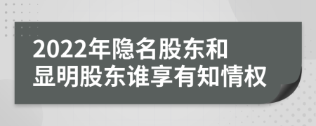 2022年隐名股东和显明股东谁享有知情权