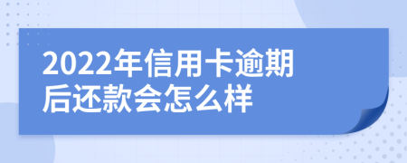 2022年信用卡逾期后还款会怎么样