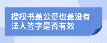 授权书盖公章也盖没有法人签字是否有效