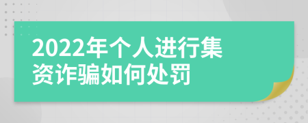 2022年个人进行集资诈骗如何处罚