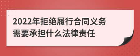 2022年拒绝履行合同义务需要承担什么法律责任