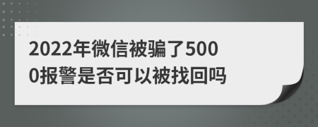 2022年微信被骗了5000报警是否可以被找回吗