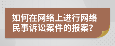 如何在网络上进行网络民事诉讼案件的报案？