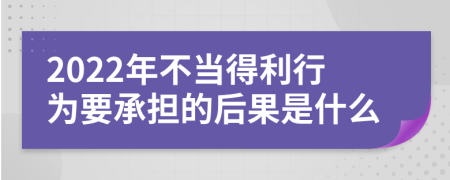 2022年不当得利行为要承担的后果是什么