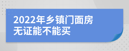 2022年乡镇门面房无证能不能买