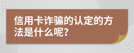 信用卡诈骗的认定的方法是什么呢？